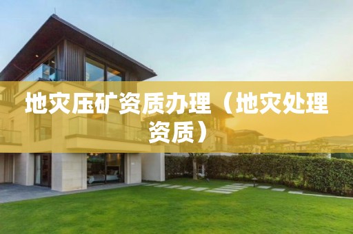 地災(zāi)壓礦資質(zhì)辦理（地災(zāi)處理資質(zhì)）