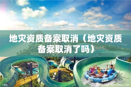 地災資質備案取消（地災資質備案取消了嗎）