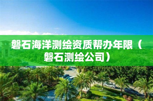 磐石海洋測繪資質(zhì)幫辦年限（磐石測繪公司）