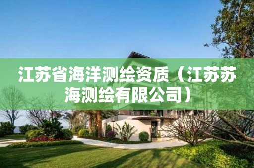 江蘇省海洋測繪資質(zhì)（江蘇蘇海測繪有限公司）