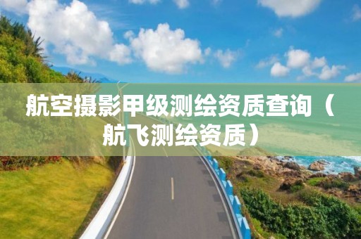 航空攝影甲級測繪資質(zhì)查詢（航飛測繪資質(zhì)）