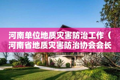 河南單位地質(zhì)災害防治工作（河南省地質(zhì)災害防治協(xié)會會長）