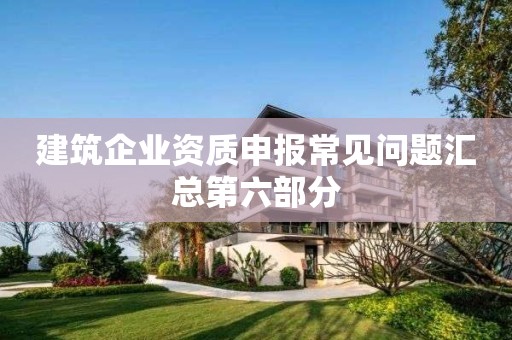 建筑企業(yè)資質(zhì)申報常見問題匯總第六部分