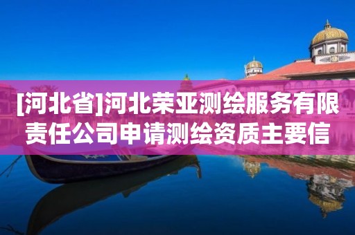 [河北省]河北榮亞測(cè)繪服務(wù)有限責(zé)任公司申請(qǐng)測(cè)繪資質(zhì)主要信息公開(kāi)表（試行）