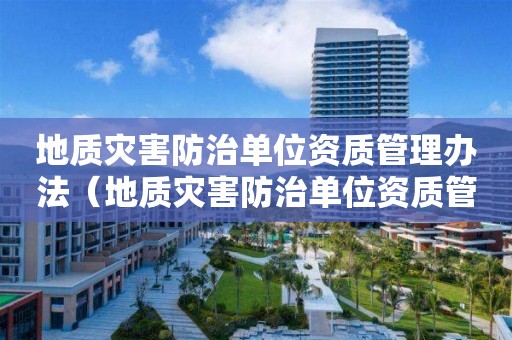 地質災害防治單位資質管理辦法（地質災害防治單位資質管理辦法規定）
