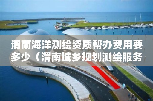 渭南海洋測繪資質(zhì)幫辦費用要多少（渭南城鄉(xiāng)規(guī)劃測繪服務(wù)中心待遇）