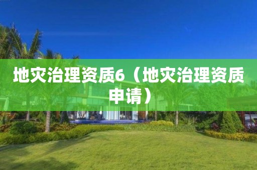地災(zāi)治理資質(zhì)6（地災(zāi)治理資質(zhì)申請）