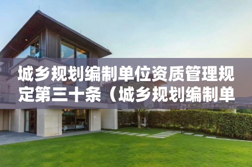 城鄉(xiāng)規(guī)劃編制單位資質(zhì)管理規(guī)定第三十條（城鄉(xiāng)規(guī)劃編制單位資質(zhì)管理規(guī)定）