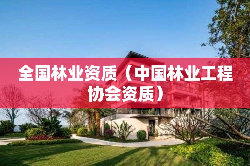 全國(guó)林業(yè)資質(zhì)（中國(guó)林業(yè)工程協(xié)會(huì)資質(zhì)）