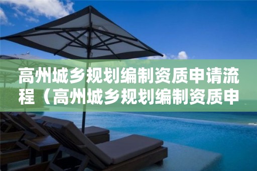 高州城鄉規劃編制資質申請流程（高州城鄉規劃編制資質申請流程表）