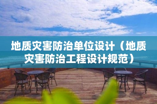 地質(zhì)災(zāi)害防治單位設(shè)計（地質(zhì)災(zāi)害防治工程設(shè)計規(guī)范）