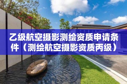 乙級(jí)航空攝影測(cè)繪資質(zhì)申請(qǐng)條件（測(cè)繪航空攝影資質(zhì)丙級(jí)）