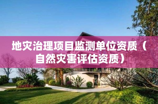 地災治理項目監(jiān)測單位資質（自然災害評估資質）