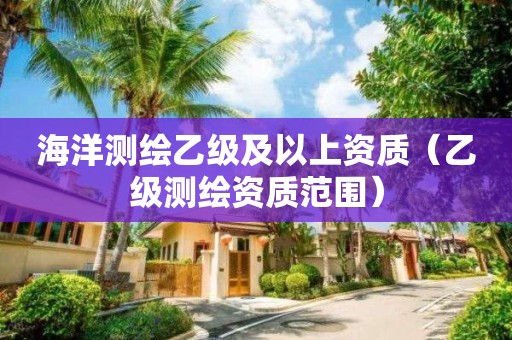 海洋測(cè)繪乙級(jí)及以上資質(zhì)（乙級(jí)測(cè)繪資質(zhì)范圍）
