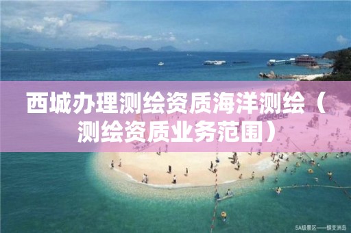 西城辦理測繪資質海洋測繪（測繪資質業務范圍）