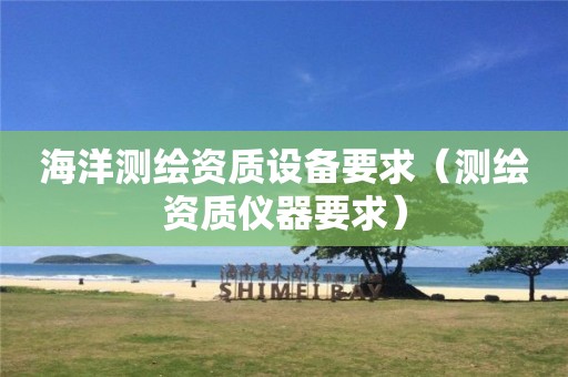 海洋測繪資質(zhì)設(shè)備要求（測繪資質(zhì)儀器要求）