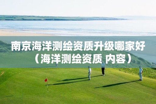 南京海洋測繪資質升級哪家好（海洋測繪資質 內容）