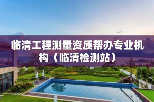 臨清工程測(cè)量資質(zhì)幫辦專業(yè)機(jī)構(gòu)（臨清檢測(cè)站）