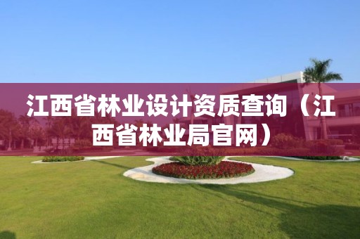 江西省林業(yè)設(shè)計(jì)資質(zhì)查詢（江西省林業(yè)局官網(wǎng)）