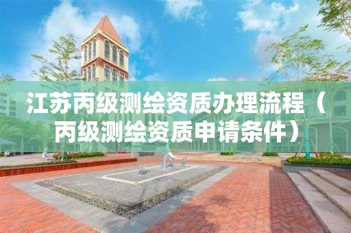 江蘇丙級測繪資質辦理流程（丙級測繪資質申請條件）