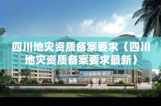 四川地災資質備案要求（四川地災資質備案要求最新）