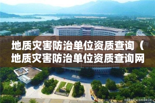 地質(zhì)災(zāi)害防治單位資質(zhì)查詢（地質(zhì)災(zāi)害防治單位資質(zhì)查詢網(wǎng)站）