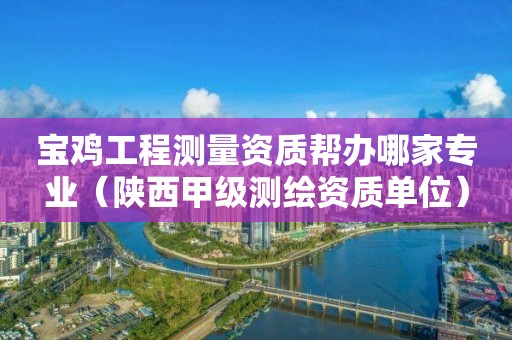 寶雞工程測(cè)量資質(zhì)幫辦哪家專業(yè)（陜西甲級(jí)測(cè)繪資質(zhì)單位）