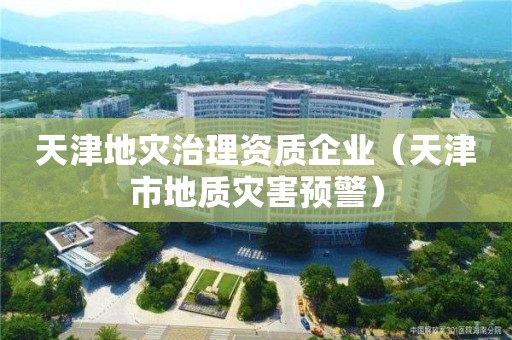 天津地災治理資質企業（天津市地質災害預警）