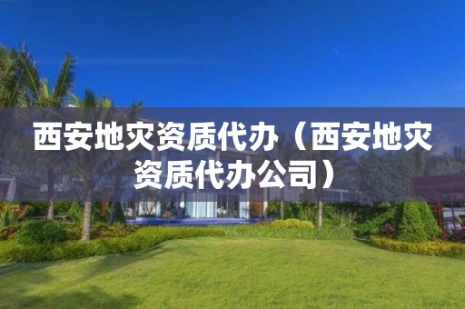 西安地災資質(zhì)代辦（西安地災資質(zhì)代辦公司）