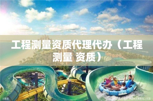 工程測量資質代理代辦（工程測量 資質）