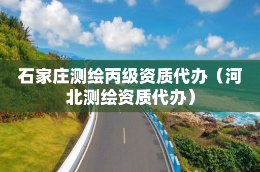 石家莊測繪丙級資質(zhì)代辦（河北測繪資質(zhì)代辦）