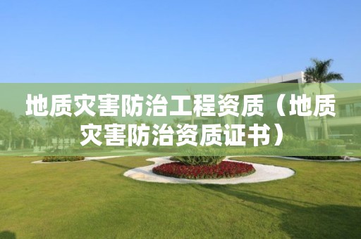 地質災害防治工程資質（地質災害防治資質證書）