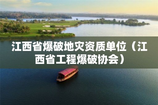江西省爆破地災(zāi)資質(zhì)單位（江西省工程爆破協(xié)會）