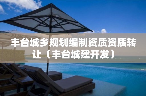 豐臺(tái)城鄉(xiāng)規(guī)劃編制資質(zhì)資質(zhì)轉(zhuǎn)讓（豐臺(tái)城建開(kāi)發(fā)）