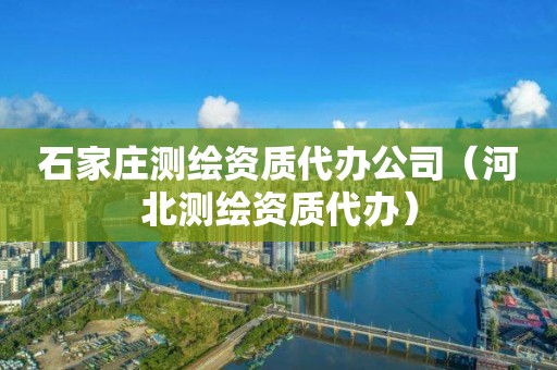 石家莊測(cè)繪資質(zhì)代辦公司（河北測(cè)繪資質(zhì)代辦）