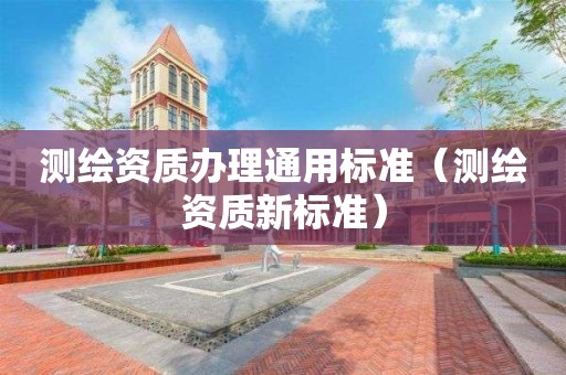 測(cè)繪資質(zhì)辦理通用標(biāo)準(zhǔn)（測(cè)繪資質(zhì)新標(biāo)準(zhǔn)）