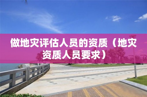 做地災評估人員的資質（地災資質人員要求）