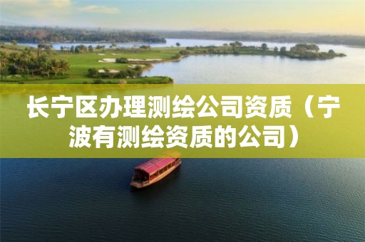 長寧區辦理測繪公司資質（寧波有測繪資質的公司）
