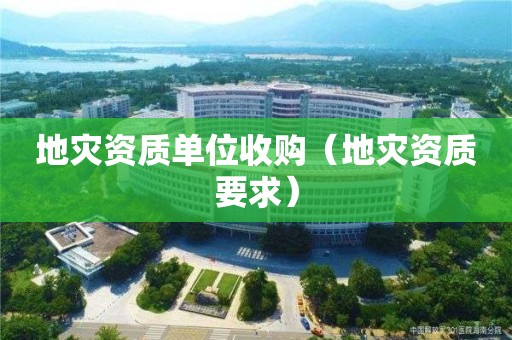 地災資質單位收購（地災資質要求）