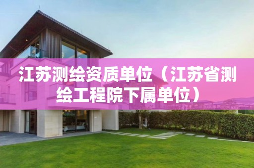 江蘇測繪資質單位（江蘇省測繪工程院下屬單位）