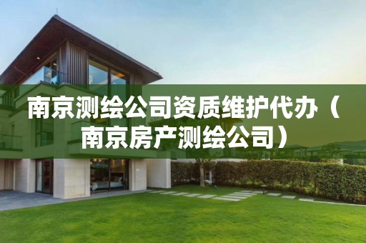 南京測繪公司資質(zhì)維護(hù)代辦（南京房產(chǎn)測繪公司）