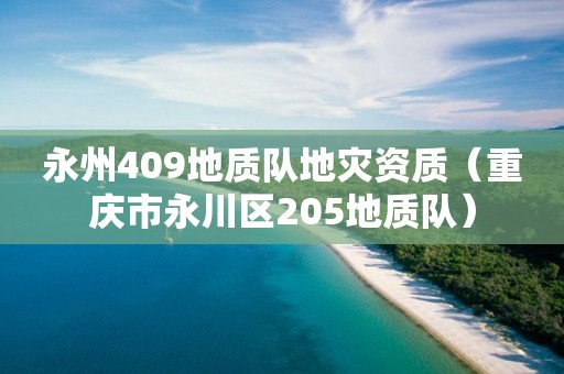 永州409地質(zhì)隊(duì)地災(zāi)資質(zhì)（重慶市永川區(qū)205地質(zhì)隊(duì)）
