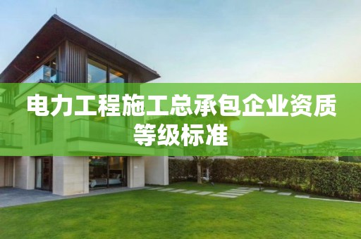 電力工程施工總承包企業(yè)資質(zhì)等級標準