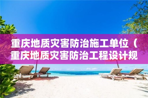重慶地質(zhì)災(zāi)害防治施工單位（重慶地質(zhì)災(zāi)害防治工程設(shè)計(jì)規(guī)范）
