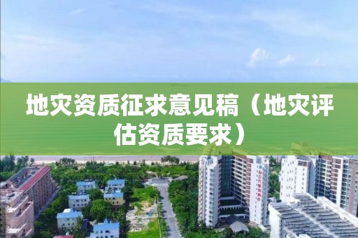地災(zāi)資質(zhì)征求意見稿（地災(zāi)評(píng)估資質(zhì)要求）