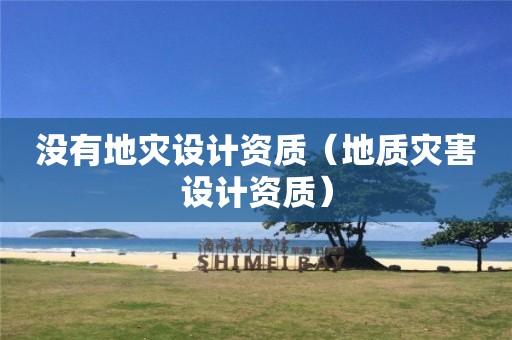 沒有地災設計資質（地質災害設計資質）