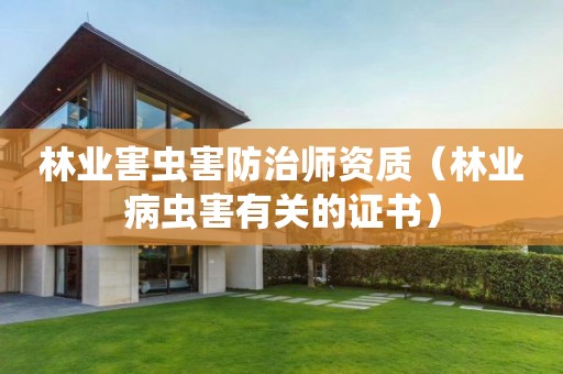 林業(yè)害蟲害防治師資質(zhì)（林業(yè)病蟲害有關(guān)的證書）