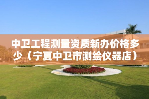 中衛(wèi)工程測(cè)量資質(zhì)新辦價(jià)格多少（寧夏中衛(wèi)市測(cè)繪儀器店）