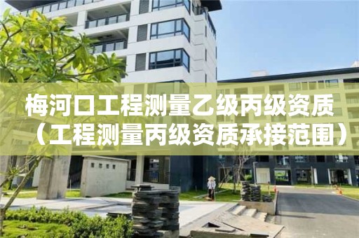 梅河口工程測量乙級丙級資質(zhì)（工程測量丙級資質(zhì)承接范圍）