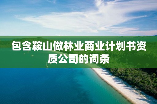 包含鞍山做林業(yè)商業(yè)計劃書資質(zhì)公司的詞條